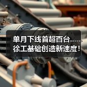 单月下线首超百台......徐工基础创造新速度!(图4) 单月下线首超百台......徐工基础创造新速度!(图4)