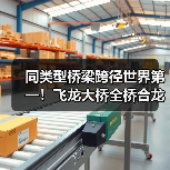 同类型桥梁跨径世界第一!飞龙大桥全桥合龙(图1) 同类型桥梁跨径世界第一!飞龙大桥全桥合龙(图1)
