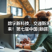 数字新科技，交通新未来！第七届中国(新疆)亚欧国际智能交通产业博览会盛大启动！（图1）
