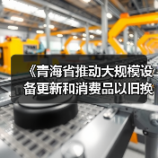 《青海省推动大规模设备更新和消费品以旧换新实施方案》印发（图1）
