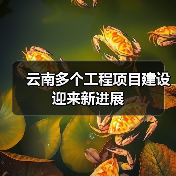 云南多个工程项目建设迎来新进展(图1) 云南多个工程项目建设迎来新进展(图1)