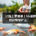 让施工更简单 | 5G遥控赋能智慧矿山(图2) 让施工更简单 | 5G遥控赋能智慧矿山(图2)